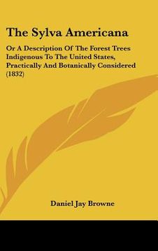 portada the sylva americana: or a description of the forest trees indigenous to the united states, practically and botanically considered (1832) (en Inglés)