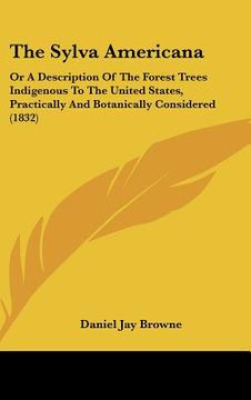 portada the sylva americana: or a description of the forest trees indigenous to the united states, practically and botanically considered (1832)