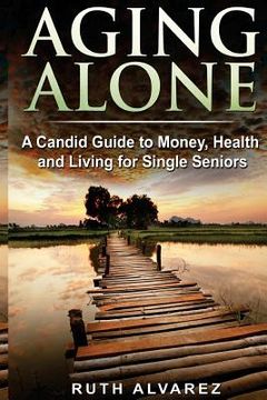 portada Aging Alone: A Candid Guide to Money, Health and Living for Single Seniors (en Inglés)