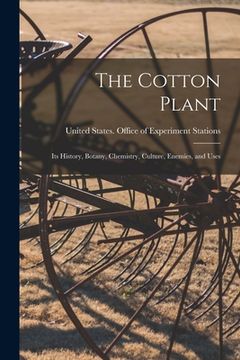 portada The Cotton Plant: Its History, Botany, Chemistry, Culture, Enemies, and Uses (en Inglés)