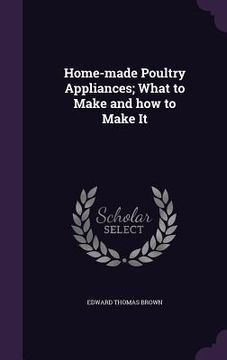 portada Home-made Poultry Appliances; What to Make and how to Make It (en Inglés)