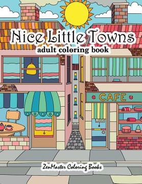portada Nice Little Towns Coloring Book for Adults: Adult Coloring Book of Little Towns, Streets, Flowers, Cafe's and Shops, and Store Interiors
