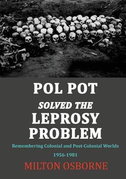 portada Pol Pot Solved the Leprosy Problem: Remembering Colonial and Post-Colonial Worlds 1956-1981 (in English)