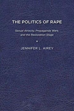 portada The Politics of Rape: Sexual Atrocity, Propaganda Wars, and the Restoration Stage 