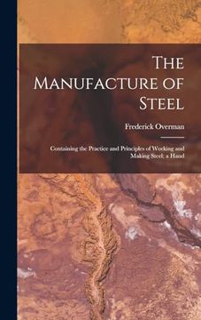 portada The Manufacture of Steel; Containing the Practice and Principles of Working and Making Steel; A Hand (en Inglés)
