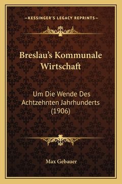 portada Breslau's Kommunale Wirtschaft: Um Die Wende Des Achtzehnten Jahrhunderts (1906) (en Alemán)