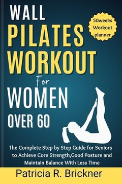 portada Wall Pilates Workout for Women Over 60: The Complete Step by Step Guide for Seniors to Achieve Core Strength, Good Posture and Maintain Balance with L (en Inglés)