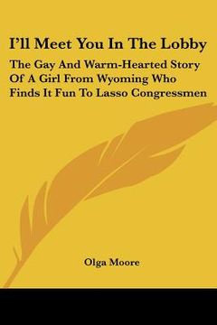 portada i'll meet you in the lobby: the gay and warm-hearted story of a girl from wyoming who finds it fun to lasso congressmen (in English)