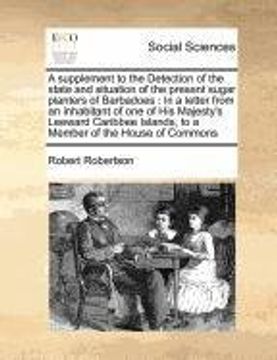 a supplement to the detection of the state and situation of the present sugar planters of barbadoes: in a letter from an inhabitant of one of his ma (en Inglés)