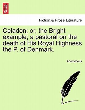 portada celadon; or, the bright example; a pastoral on the death of his royal highness the p. of denmark. (en Inglés)