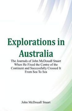 portada Explorations in Australia The Journals of John McDouall Stuart When He Fixed The Centre Of The Continent And Successfully Crossed It From Sea To Sea (en Inglés)