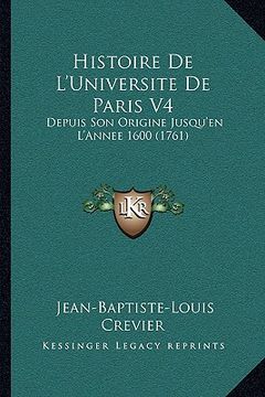 portada Histoire De L'Universite De Paris V4: Depuis Son Origine Jusqu'en L'Annee 1600 (1761) (en Francés)