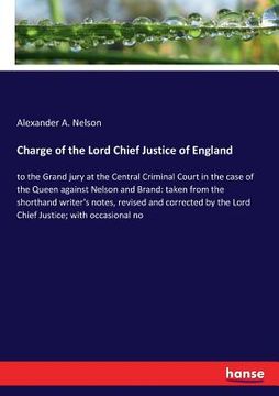 portada Charge of the Lord Chief Justice of England: to the Grand jury at the Central Criminal Court in the case of the Queen against Nelson and Brand: taken