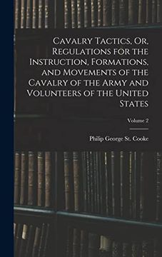 Cavalry Tactics, or, Regulations for the Instruction, Formations, and Movements of the Cavalry of the Army and Volunteers of the United States; Volume 2
