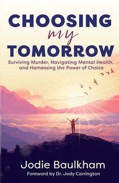 portada Choosing My Tomorrow: Surviving Murder, Navigating Mental Health, and Harnessing the Power of Choice (en Inglés)