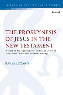portada The Proskynesis of Jesus in the New Testament: A Study on the Significance of Jesus as an Object of "Proskuneo" in the New Testament Writings (en Inglés)