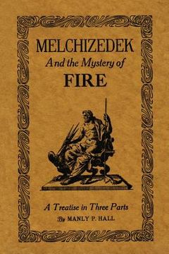 portada Melchizedek and the Mystery of Fire: A Treatise in Three Parts (in English)