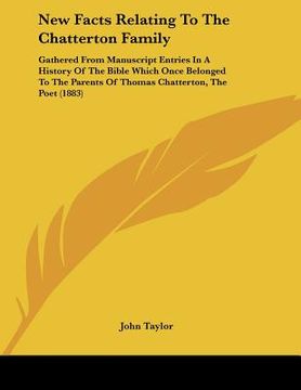 portada new facts relating to the chatterton family: gathered from manuscript entries in a history of the bible which once belonged to the parents of thomas c (en Inglés)