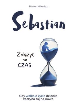 portada Sebastian: Zdążyc na Czas, Opowieśc o Sile Wiary i Milości Rodziców do Dziecka (en Polaco)