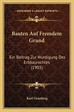 portada Bauten Auf Fremdem Grund: Ein Beitrag Zur Wurdigung Des Erbbaurechtes (1903) (in German)