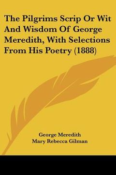 portada the pilgrims scrip or wit and wisdom of george meredith, with selections from his poetry (1888) (en Inglés)