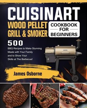 portada Cuisinart Wood Pellet Grill and Smoker Cookbook for Beginners: 550 BBQ Recipes to Make Stunning Meals with Your Family and to Show Your Skills at The (in English)