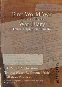 portada 1 DIVISION Divisional Troops Welsh Regiment 1/6th Battalion Pioneers: 1 June 1916 - 1 April 1919 (First World War, War Diary, WO95/1256/3) (en Inglés)