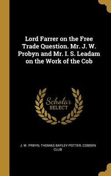 portada Lord Farrer on the Free Trade Question. Mr. J. W. Probyn and Mr. I. S. Leadam on the Work of the Cob