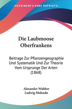 portada Die Laubmoose Oberfrankens: Beitrage Zur Pflanzengeographie Und Systematik Und Zur Theorie Vom Ursprunge Der Arten (1868) (in German)