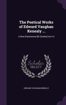 portada The Poetical Works of Edward Vaughan Kenealy ...: A New Pantomime [Or Goethe] Act I-Ii (en Inglés)