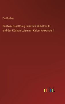 portada Briefwechsel König Friedrich Wilhelms III. und der Königin Luise mit Kaiser Alexander I (en Alemán)