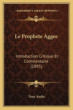 portada Le Prophete Aggee: Introduction Critique Et Commentaire (1895) (en Francés)