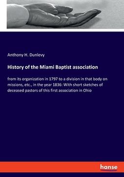 portada History of the Miami Baptist association: from its organization in 1797 to a division in that body on missions, etc., in the year 1836: With short ske (en Inglés)