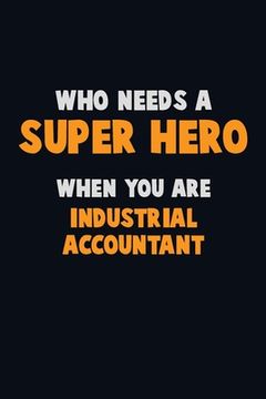 portada Who Need A SUPER HERO, When You Are Industrial Accountant: 6X9 Career Pride 120 pages Writing Notebooks (in English)