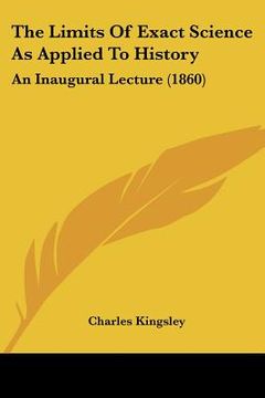 portada the limits of exact science as applied to history: an inaugural lecture (1860) (en Inglés)