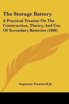 portada the storage battery: a practical treatise on the construction, theory, and use of secondary batteries (1906) (in English)