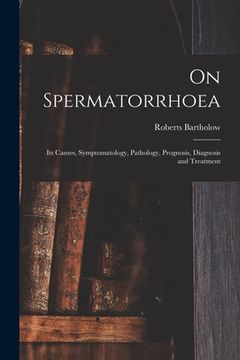 portada On Spermatorrhoea: Its Causes, Symptomatology, Pathology, Prognosis, Diagnosis and Treatment (en Inglés)