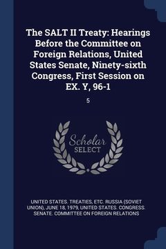 portada The SALT II Treaty: Hearings Before the Committee on Foreign Relations, United States Senate, Ninety-sixth Congress, First Session on EX. (in English)