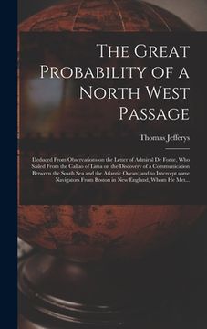 portada The Great Probability of a North West Passage [microform]: Deduced From Observations on the Letter of Admiral De Fonte, Who Sailed From the Callao of