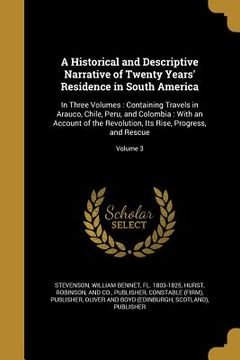 portada A Historical and Descriptive Narrative of Twenty Years' Residence in South America: In Three Volumes: Containing Travels in Arauco, Chile, Peru, and C (en Inglés)