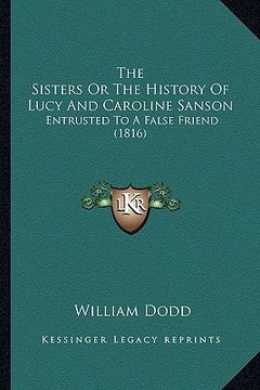 portada the sisters or the history of lucy and caroline sanson: entrusted to a false friend (1816) (in English)