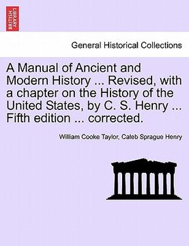 portada a manual of ancient and modern history ... revised, with a chapter on the history of the united states, by c. s. henry ... fifth edition ... correct (en Inglés)