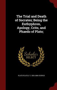 portada The Trial and Death of Socrates; Being the Euthyphron, Apology, Crito, and Phaedo of Plato; (in English)