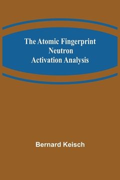 portada The Atomic Fingerprint: Neutron Activation Analysis (in English)