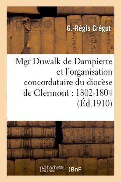 portada Mgr Duwalk de Dampierre Et L Organisation Concordataire Du Diocese de Clermont: 1802-1804 (Religion) (French Edition)