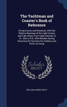 portada The Yachtman and Coaster's Book of Reference: Giving Course and Distances, With the Relative Bearings of the Light Houses and Light Ships, From Cape H (en Inglés)