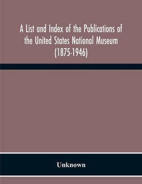 portada A List And Index Of The Publications Of The United States National Museum (1875-1946) (en Inglés)