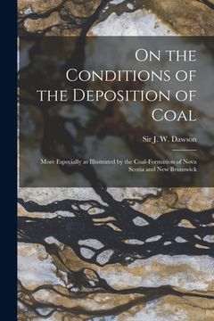 portada On the Conditions of the Deposition of Coal [microform]: More Especially as Illustrated by the Coal-formation of Nova Scotia and New Brunswick (en Inglés)