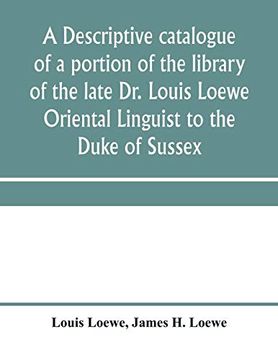 portada A Descriptive Catalogue of a Portion of the Library of the Late dr. Louis Loewe Oriental Linguist to the Duke of Sussex, Examiner for Oriental. Sir Moses Monteriore, Bart. , and Principal of 