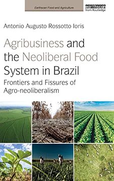 portada Agribusiness and the Neoliberal Food System in Brazil: Frontiers and Fissures of Agro-Neoliberalism (Earthscan Food and Agriculture) (en Inglés)